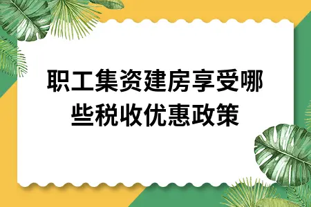 职工集资建房享受哪些税收优惠政策?